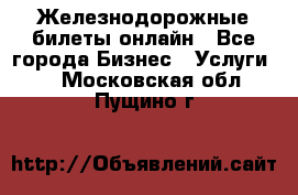 Железнодорожные билеты онлайн - Все города Бизнес » Услуги   . Московская обл.,Пущино г.